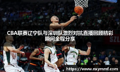 8866体育CBA联赛辽宁队与深圳队激烈对抗直播回顾精彩瞬间全程分享