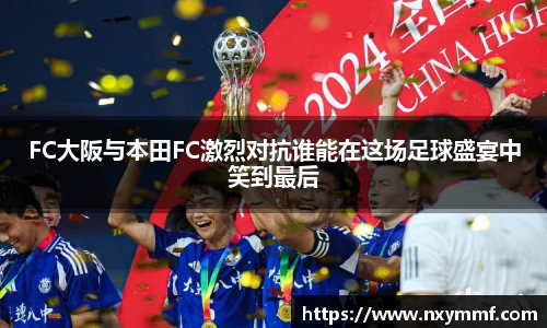 8866体育FC大阪与本田FC激烈对抗谁能在这场足球盛宴中笑到最后