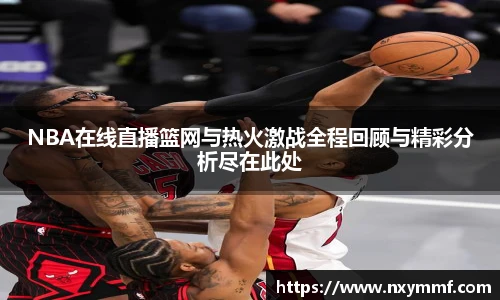 8866体育NBA在线直播篮网与热火激战全程回顾与精彩分析尽在此处