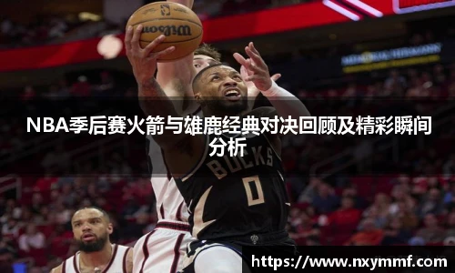 NBA季后赛火箭与雄鹿经典对决回顾及精彩瞬间分析