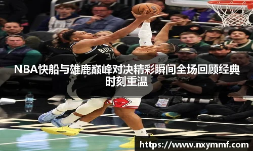NBA快船与雄鹿巅峰对决精彩瞬间全场回顾经典时刻重温